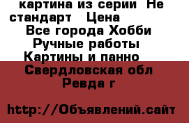 картина из серии- Не стандарт › Цена ­ 19 000 - Все города Хобби. Ручные работы » Картины и панно   . Свердловская обл.,Ревда г.